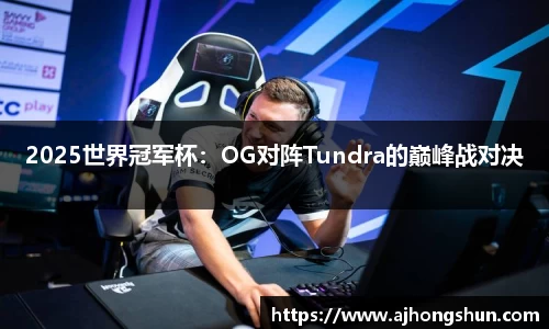 2025世界冠军杯：OG对阵Tundra的巅峰战对决