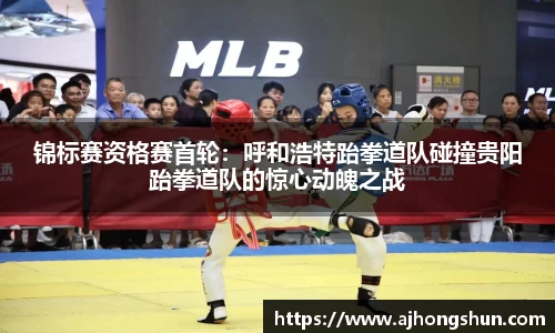 锦标赛资格赛首轮：呼和浩特跆拳道队碰撞贵阳跆拳道队的惊心动魄之战