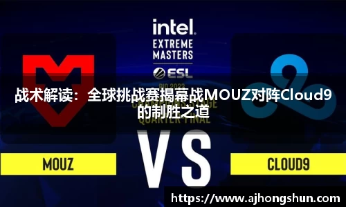 战术解读：全球挑战赛揭幕战MOUZ对阵Cloud9的制胜之道