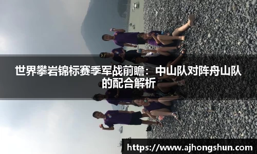 世界攀岩锦标赛季军战前瞻：中山队对阵舟山队的配合解析