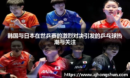 韩国与日本在世乒赛的激烈对决引发的乒乓球热潮与关注