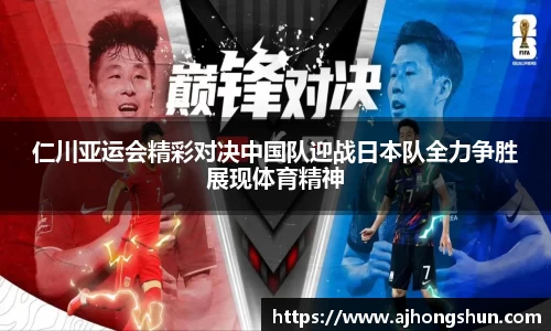 仁川亚运会精彩对决中国队迎战日本队全力争胜展现体育精神