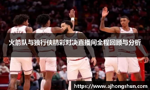 火箭队与独行侠精彩对决直播间全程回顾与分析