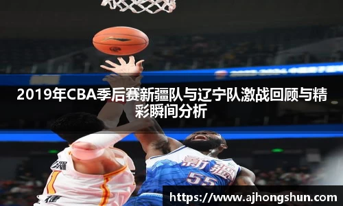 2019年CBA季后赛新疆队与辽宁队激战回顾与精彩瞬间分析